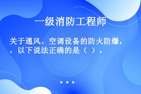 关于通风、空调设备的防火防爆，以下说法正确的是（  ）。