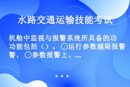 机舱中监视与报警系统所具备的功能包括（）。 ①运行参数越限报警； ②参数报警上、下限自动整定； ③故...