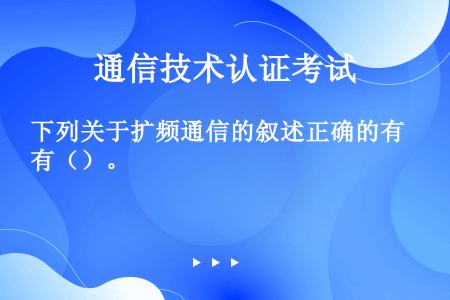 下列关于扩频通信的叙述正确的有（）。