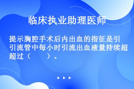 提示胸腔手术后内出血的指征是引流管中每小时引流出血液量持续超过（　　）。