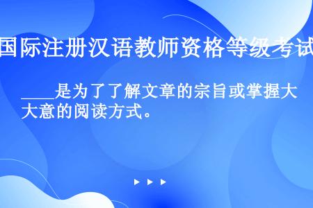 ____是为了了解文章的宗旨或掌握大意的阅读方式。