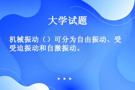 机械振动（）可分为自由振动、受迫振动和自激振动。