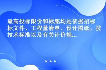 最高投标限价和标底均是依据招标文件、工程量清单、设计图纸、技术标准以及有关计价规范进行编制，但在编制...