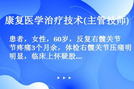 患者，女性，60岁，反复右髋关节疼痛3个月余，体检右髋关节压痛明显，临床上怀疑股骨头缺血坏死。下列检...