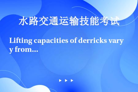 Lifting capacities of derricks vary from three to ...