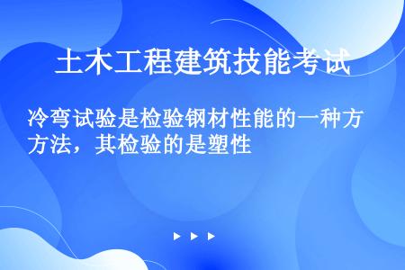 冷弯试验是检验钢材性能的一种方法，其检验的是塑性