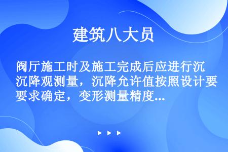 阀厅施工时及施工完成后应进行沉降观测量，沉降允许值按照设计要求确定，变形测量精度级别按照二级变形测量...