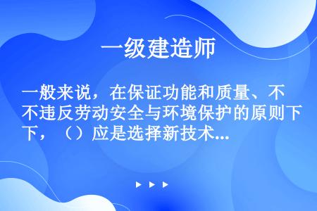 一般来说，在保证功能和质量、不违反劳动安全与环境保护的原则下，（）应是选择新技术方案的主要原则