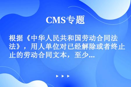 根据《中华人民共和国劳动合同法》，用人单位对已经解除或者终止的劳动合同文本，至少保存（）年备查。