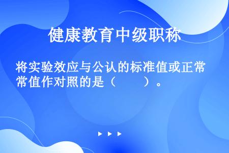 将实验效应与公认的标准值或正常值作对照的是（　　）。