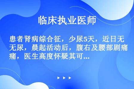 患者肾病综合征，少尿5天，近日无尿，晨起活动后，腹右及腰部剧痛，医生高度怀疑其可能肾破裂，哪项检查不...