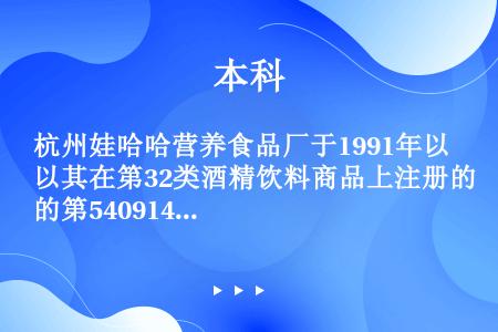 杭州娃哈哈营养食品厂于1991年以其在第32类酒精饮料商品上注册的第540914号“娃哈哈”商标提出...