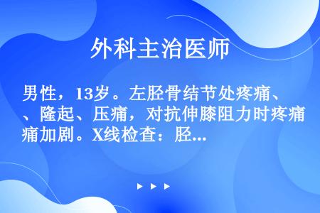 男性，13岁。左胫骨结节处疼痛、隆起、压痛，对抗伸膝阻力时疼痛加剧。X线检查：胫骨结节骨骺增大、碎裂...