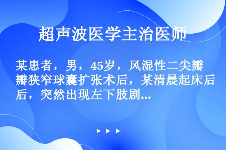 某患者，男，45岁，风湿性二尖瓣狭窄球囊扩张术后，某清晨起床后，突然出现左下肢剧烈疼痛，不能站立行走...