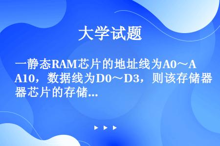 一静态RAM芯片的地址线为A0～A10，数据线为D0～D3，则该存储器芯片的存储容量为（）。