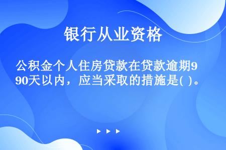 公积金个人住房贷款在贷款逾期90天以内，应当采取的措施是(  )。