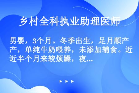 男婴，3个月。冬季出生，足月顺产，单纯牛奶喂养，未添加辅食。近半个月来较烦躁，夜哭闹不安，多汗。体检...