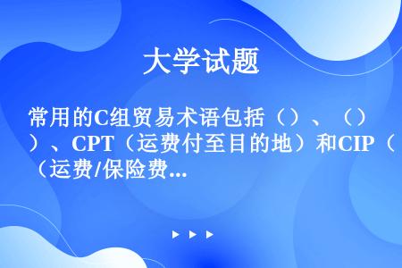 常用的C组贸易术语包括（）、（）、CPT（运费付至目的地）和CIP（运费/保险费付至目的地）四种。