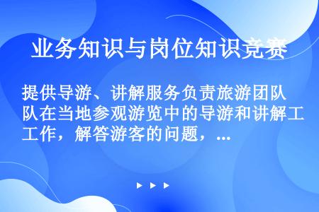 提供导游、讲解服务负责旅游团队在当地参观游览中的导游和讲解工作，解答游客的问题，热情介绍当地的旅游景...