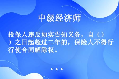 投保人违反如实告知义务，自（）之日起超过二年的，保险人不得行使合同解除权。