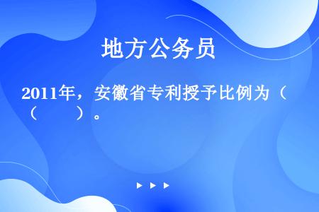 2011年，安徽省专利授予比例为（　　）。