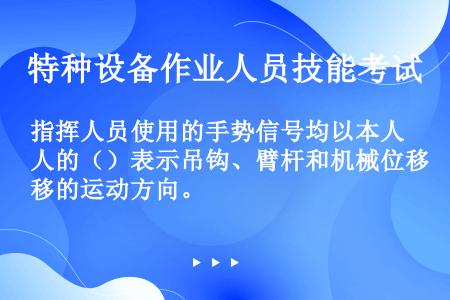 指挥人员使用的手势信号均以本人的（）表示吊钩、臂杆和机械位移的运动方向。