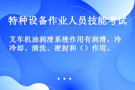 叉车机油润滑系统作用有润滑，冷却、清洗、密封和（）作用。