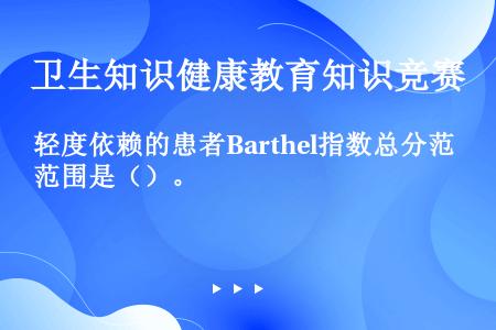 轻度依赖的患者Barthel指数总分范围是（）。
