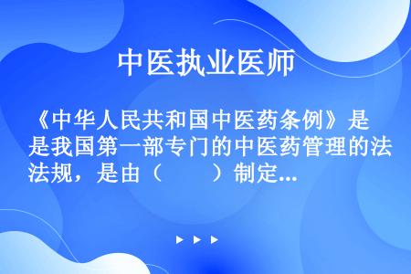 《中华人民共和国中医药条例》是我国第一部专门的中医药管理的法规，是由（　　）制定颁布的。