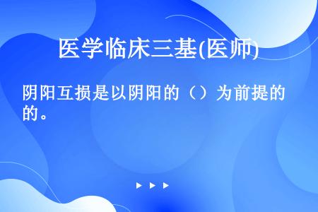 阴阳互损是以阴阳的（）为前提的。