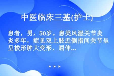 患者，男，50岁。患类风湿关节炎多年，症见双上肢近侧指间关节呈梭形肿大变形，屈伸不利，舌质紫，苔白腻...