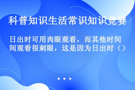 日出时可用肉眼观看，而其他时间观看很刺眼，这是因为日出时（）