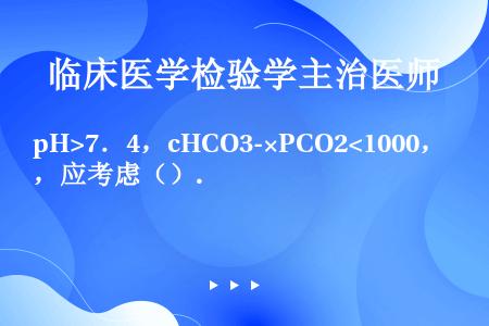 pH>7．4，cHCO3-×PCO2<1000，应考虑（）.