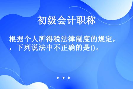 根据个人所得税法律制度的规定，下列说法中不正确的是()。