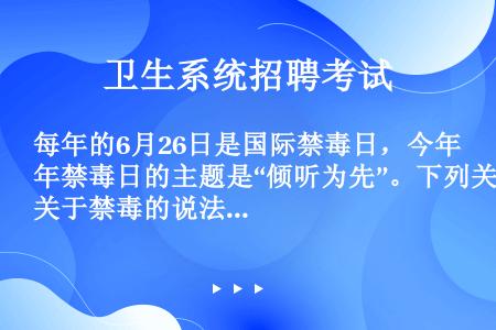 每年的6月26日是国际禁毒日，今年禁毒日的主题是“倾听为先”。下列关于禁毒的说法错误的是（）。