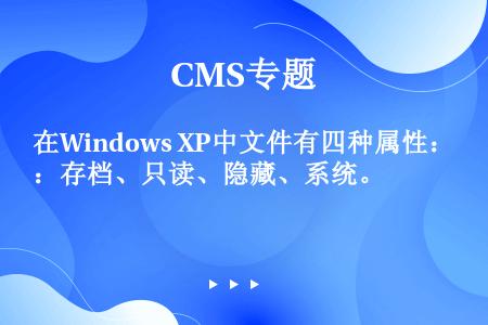 在Windows XP中文件有四种属性：存档、只读、隐藏、系统。