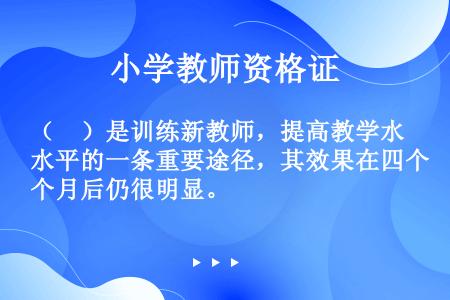 （　）是训练新教师，提高教学水平的一条重要途径，其效果在四个月后仍很明显。