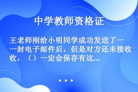王老师刚给小明同学成功发送了一封电子邮件后，但是对方还未接收，（）一定会保存有这封电子邮件。