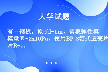 有一钢板，原长l=1m，钢板弹性模量Ε=2x10Pa，使用BP-3箔式应变片R=120Ω，灵敏度系数...