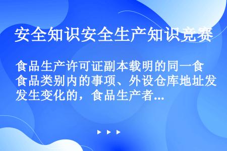 食品生产许可证副本载明的同一食品类别内的事项、外设仓库地址发生变化的，食品生产者应当在变化（）个工作...