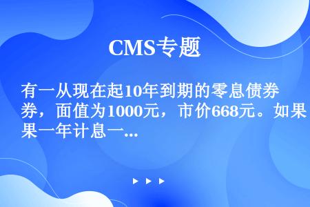 有一从现在起10年到期的零息债券，面值为1000元，市价668元。如果一年计息一次，该债券的到期收益...