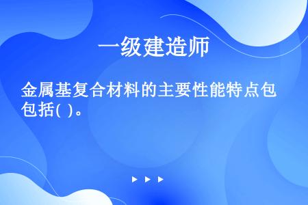 金属基复合材料的主要性能特点包括(  )。