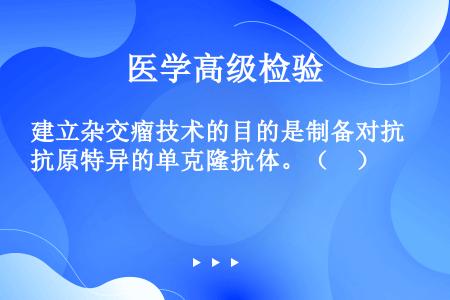 建立杂交瘤技术的目的是制备对抗原特异的单克隆抗体。（　）