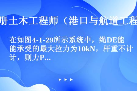 在如图4-1-29所示系统中，绳DE能承受的最大拉力为10kN，杆重不计，则力P的最大值为（　　）k...