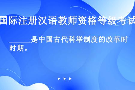 ______是中国古代科举制度的改革时期。