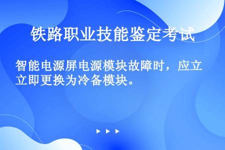 智能电源屏电源模块故障时，应立即更换为冷备模块。