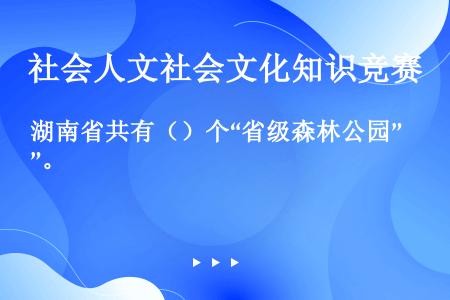 湖南省共有（）个“省级森林公园”。