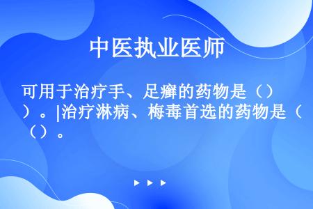 可用于治疗手、足癣的药物是（）。|治疗淋病、梅毒首选的药物是（）。