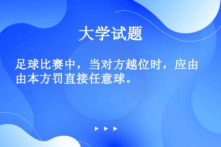 足球比赛中，当对方越位时，应由本方罚直接任意球。