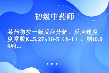 某药物按一级反应分解，反应速度常数K=5.27×10-5（h-1），则t0.9约为（）